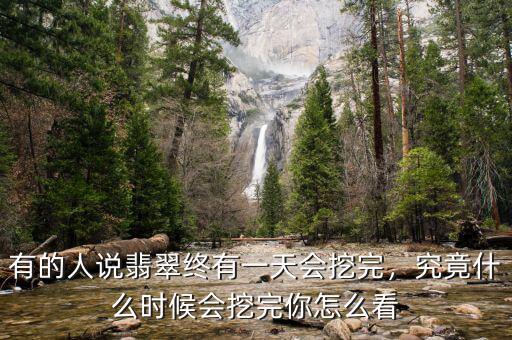 有的人說(shuō)翡翠終有一天會(huì)挖完，究竟什么時(shí)候會(huì)挖完你怎么看