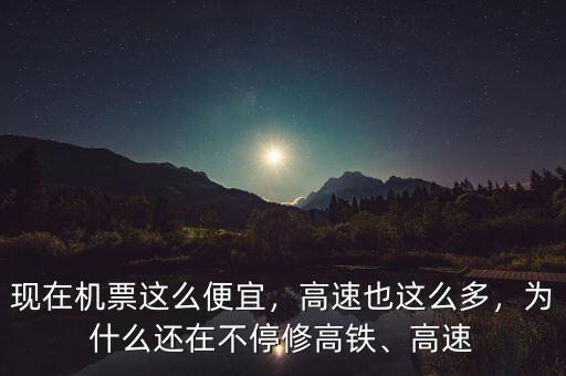 現(xiàn)在機(jī)票這么便宜，高速也這么多，為什么還在不停修高鐵、高速