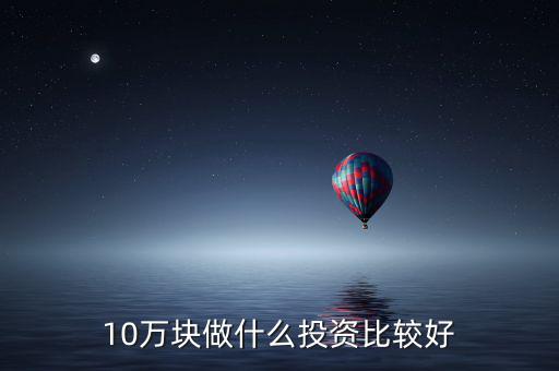 10萬元投資什么,做什么理財或投資好點(diǎn)