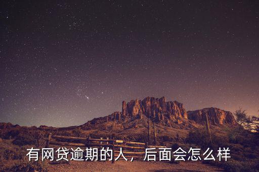 有網(wǎng)貸逾期的人，后面會怎么樣