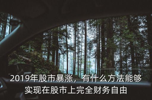 2019年股市暴漲，有什么方法能夠?qū)崿F(xiàn)在股市上完全財(cái)務(wù)自由