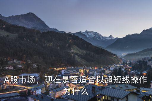 A股市場，現(xiàn)在是否適合以超短線操作為什么