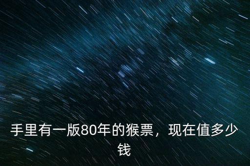 手里有一版80年的猴票，現(xiàn)在值多少錢(qián)