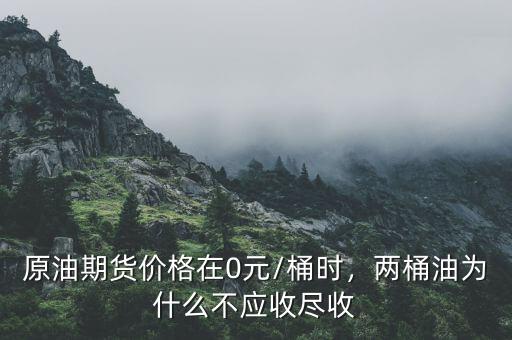 原油期貨價(jià)格在0元/桶時(shí)，兩桶油為什么不應(yīng)收盡收