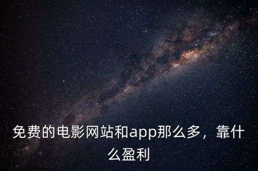 免費(fèi)的電影網(wǎng)站和app那么多，靠什么盈利