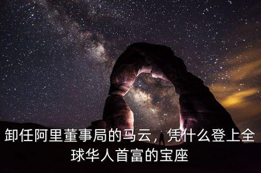 卸任阿里董事局的馬云，憑什么登上全球華人首富的寶座
