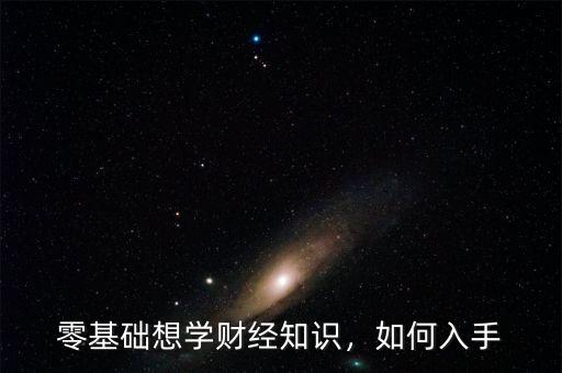 零基礎(chǔ)想學(xué)財(cái)經(jīng)知識(shí)，如何入手