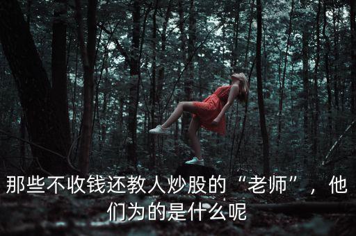 那些不收錢還教人炒股的“老師”，他們?yōu)榈氖鞘裁茨? class=