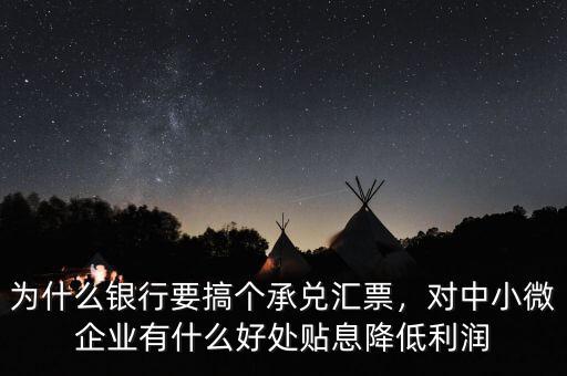 為什么銀行要搞個承兌匯票，對中小微企業(yè)有什么好處貼息降低利潤