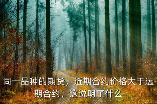 同一品種的期貨，近期合約價(jià)格大于遠(yuǎn)期合約，這說明了什么