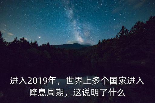 進(jìn)入2019年，世界上多個(gè)國(guó)家進(jìn)入降息周期，這說(shuō)明了什么