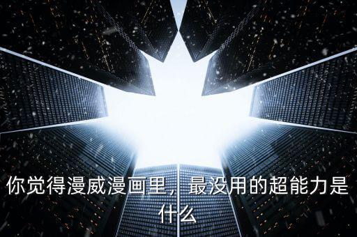 你覺得漫威漫畫里，最沒用的超能力是什么