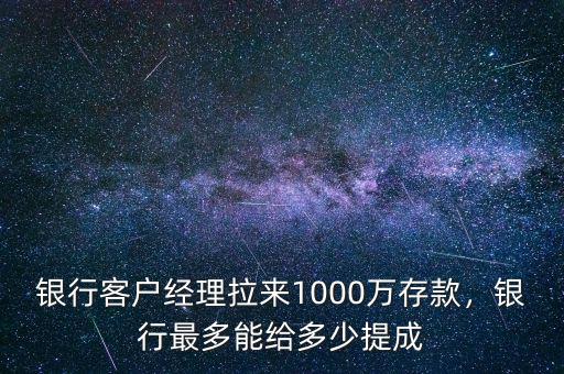 銀行客戶經(jīng)理拉來1000萬存款，銀行最多能給多少提成