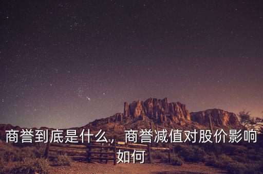 商譽(yù)到底是什么，商譽(yù)減值對(duì)股價(jià)影響如何