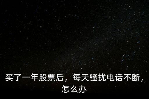 買了一年股票后，每天騷擾電話不斷，怎么辦