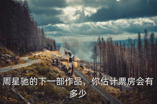 周星馳的下一部作品，你估計(jì)票房會(huì)有多少