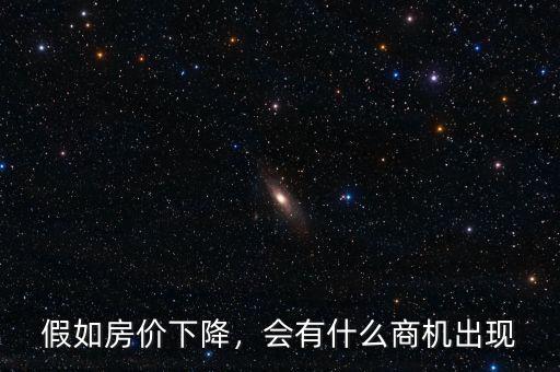 假如房價(jià)下降，會有什么商機(jī)出現(xiàn)