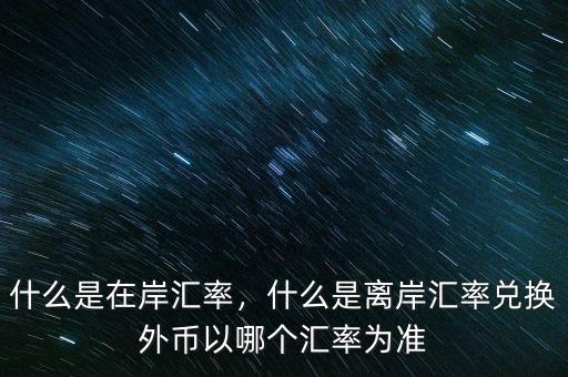 什么是在岸匯率，什么是離岸匯率兌換外幣以哪個(gè)匯率為準(zhǔn)