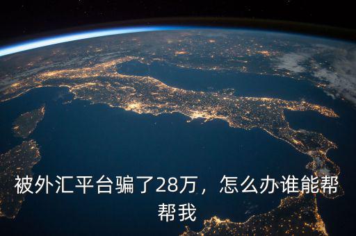 被外匯平臺騙了28萬，怎么辦誰能幫幫我