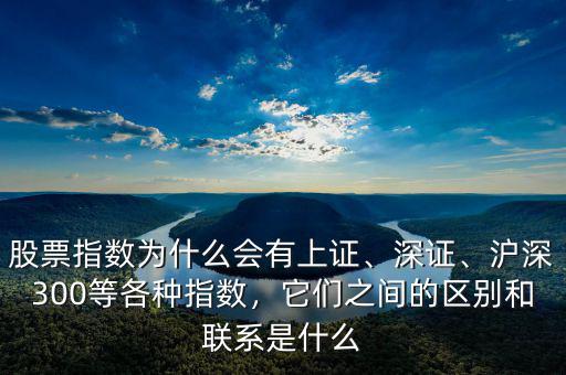 股票指數(shù)為什么會有上證、深證、滬深300等各種指數(shù)，它們之間的區(qū)別和聯(lián)系是什么