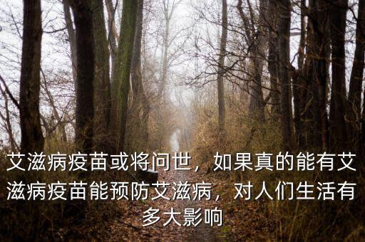 艾滋病疫苗或將問世，如果真的能有艾滋病疫苗能預防艾滋病，對人們生活有多大影響
