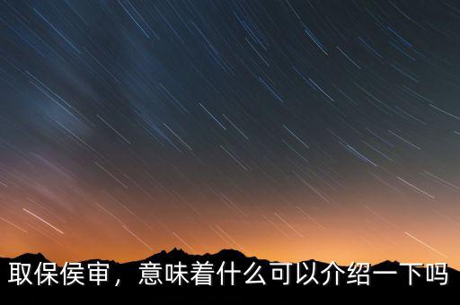 取保侯審，意味著什么可以介紹一下嗎