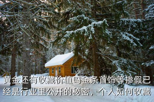 黃金還有收藏價(jià)值嗎金條首飾等摻假已經(jīng)是行業(yè)里公開的秘密，個(gè)人如何收藏
