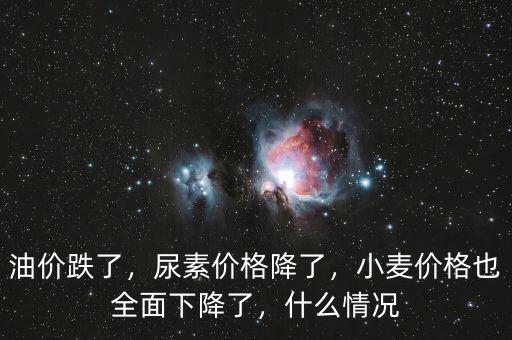 油價(jià)跌了，尿素價(jià)格降了，小麥價(jià)格也全面下降了，什么情況