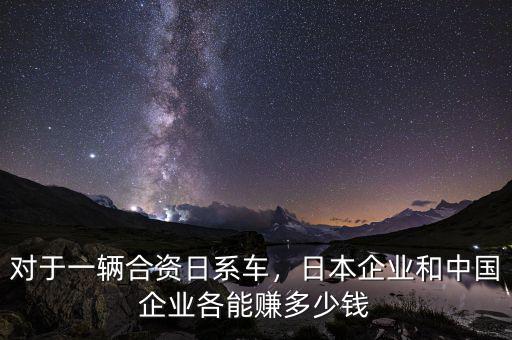 對(duì)于一輛合資日系車(chē)，日本企業(yè)和中國(guó)企業(yè)各能賺多少錢(qián)