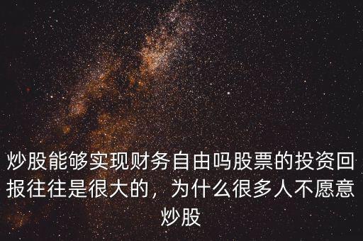 炒股能夠?qū)崿F(xiàn)財(cái)務(wù)自由嗎股票的投資回報(bào)往往是很大的，為什么很多人不愿意炒股