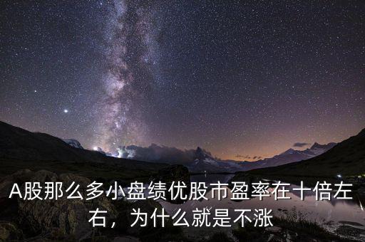 A股那么多小盤績優(yōu)股市盈率在十倍左右，為什么就是不漲