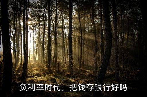 負(fù)利率時(shí)代，把錢存銀行好嗎