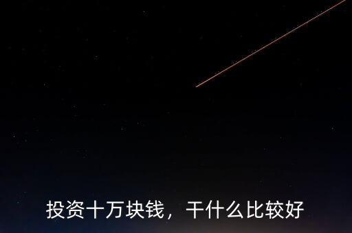 投資十萬(wàn)塊錢(qián)，干什么比較好