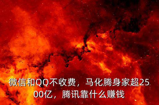 微信和QQ不收費(fèi)，馬化騰身家超2500億，騰訊靠什么賺錢