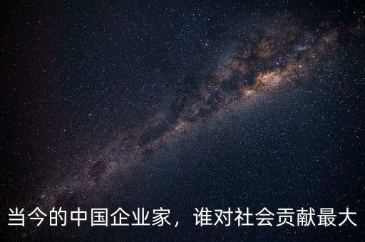 當今的中國企業(yè)家，誰對社會貢獻最大