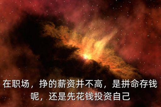 在職場(chǎng)，掙的薪資并不高，是拼命存錢呢，還是先花錢投資自己