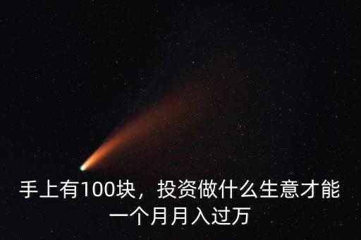 手上有100塊，投資做什么生意才能一個月月入過萬