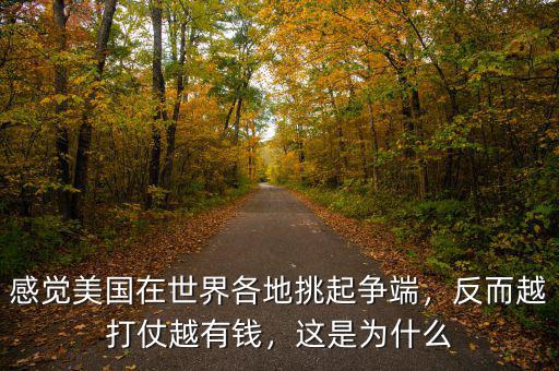 感覺美國在世界各地挑起爭端，反而越打仗越有錢，這是為什么