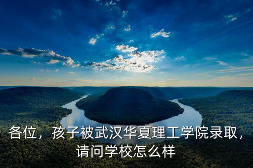各位，孩子被武漢華夏理工學(xué)院錄取，請(qǐng)問(wèn)學(xué)校怎么樣