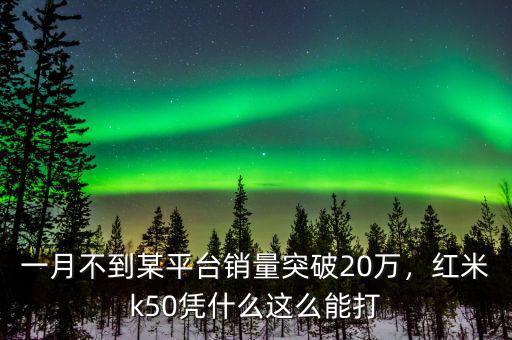 一月不到某平臺銷量突破20萬，紅米k50憑什么這么能打