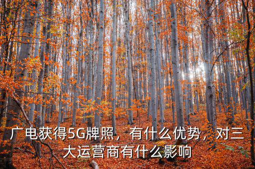 廣電獲得5G牌照，有什么優(yōu)勢，對三大運營商有什么影響