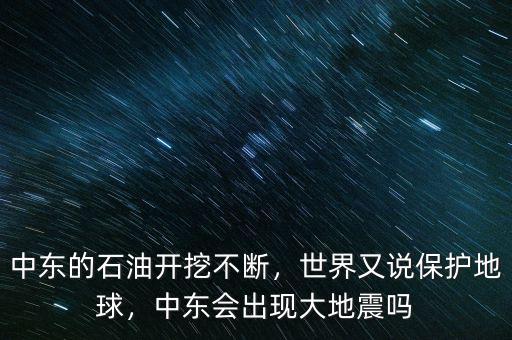 中東的石油開挖不斷，世界又說保護(hù)地球，中東會出現(xiàn)大地震嗎