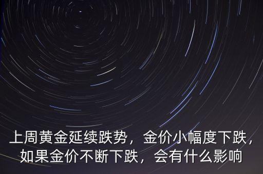 上周黃金延續(xù)跌勢，金價小幅度下跌，如果金價不斷下跌，會有什么影響