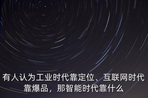 有人認(rèn)為工業(yè)時代靠定位、互聯(lián)網(wǎng)時代靠爆品，那智能時代靠什么