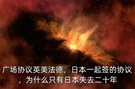 廣場協(xié)議英美法德，日本一起簽的協(xié)議，為什么只有日本失去二十年