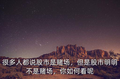 很多人都說股市是賭場，但是股市明明不是賭場，你如何看呢