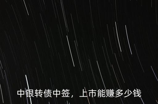 中銀轉(zhuǎn)債中簽，上市能賺多少錢