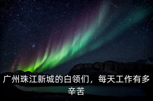 廣州珠江新城的白領(lǐng)們，每天工作有多辛苦