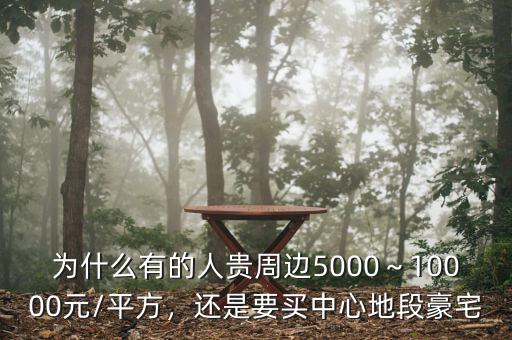 為什么有的人貴周邊5000～10000元/平方，還是要買中心地段豪宅