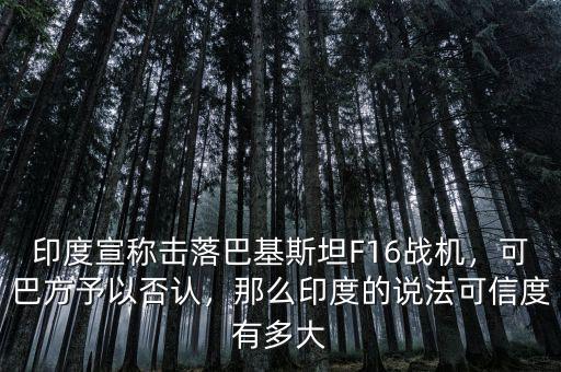 印度宣稱擊落巴基斯坦F16戰(zhàn)機(jī)，可巴方予以否認(rèn)，那么印度的說(shuō)法可信度有多大